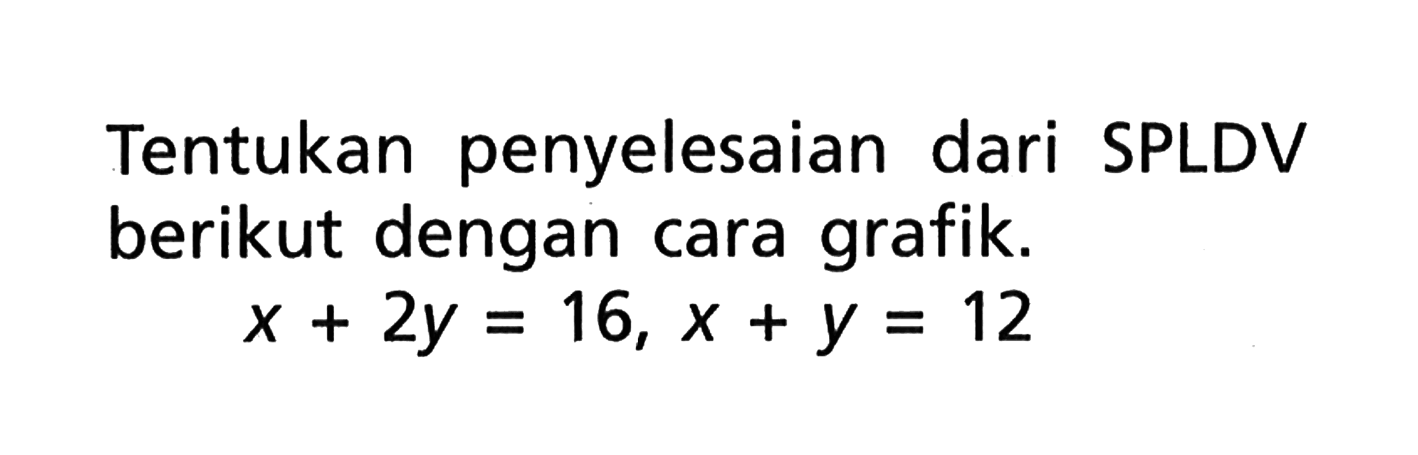 Tentukan penyelesaian dari SPLDV berikut dengan cara grafik. x + 2y = 16, x + y = 12