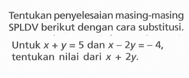 Tentukan penyelesaian masing-masing SPLDV berikut dengan cara substitusi. Untuk x + y = 5 dan x - 2y = -4, tentukan nilai dari x + 2y.