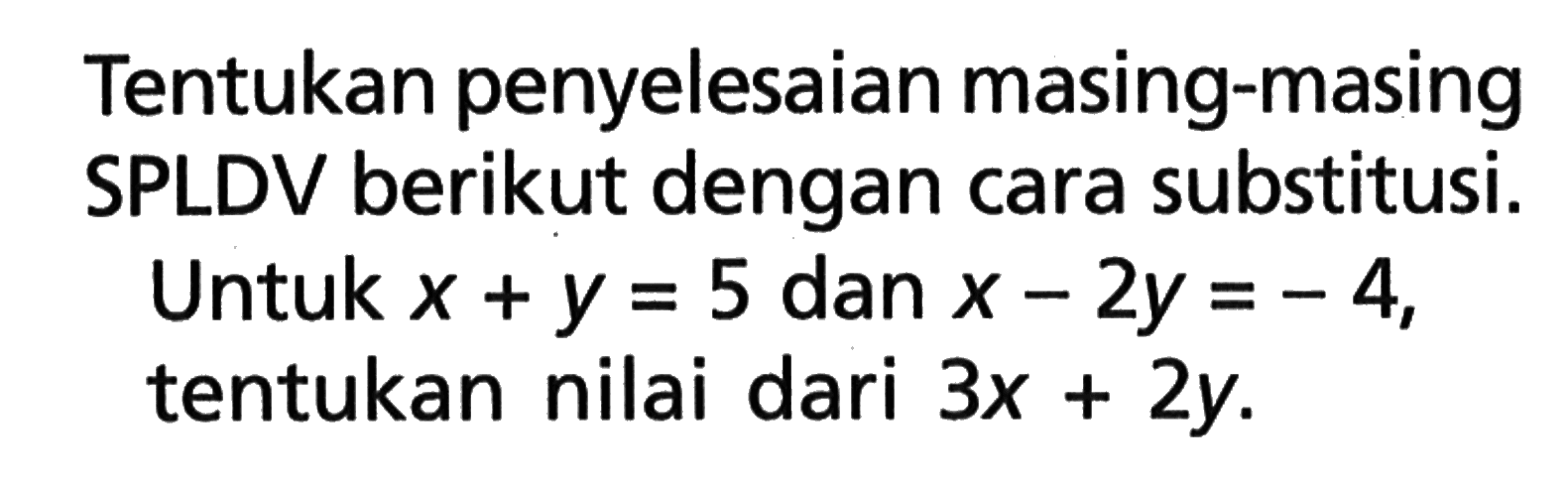 Tentukan penyelesaian masing-masing SPLDV berikut dengan cara substitusi. Untuk x + y = 5 dan x - 2y = 4 tentukan nilai dari 3x + 2y.