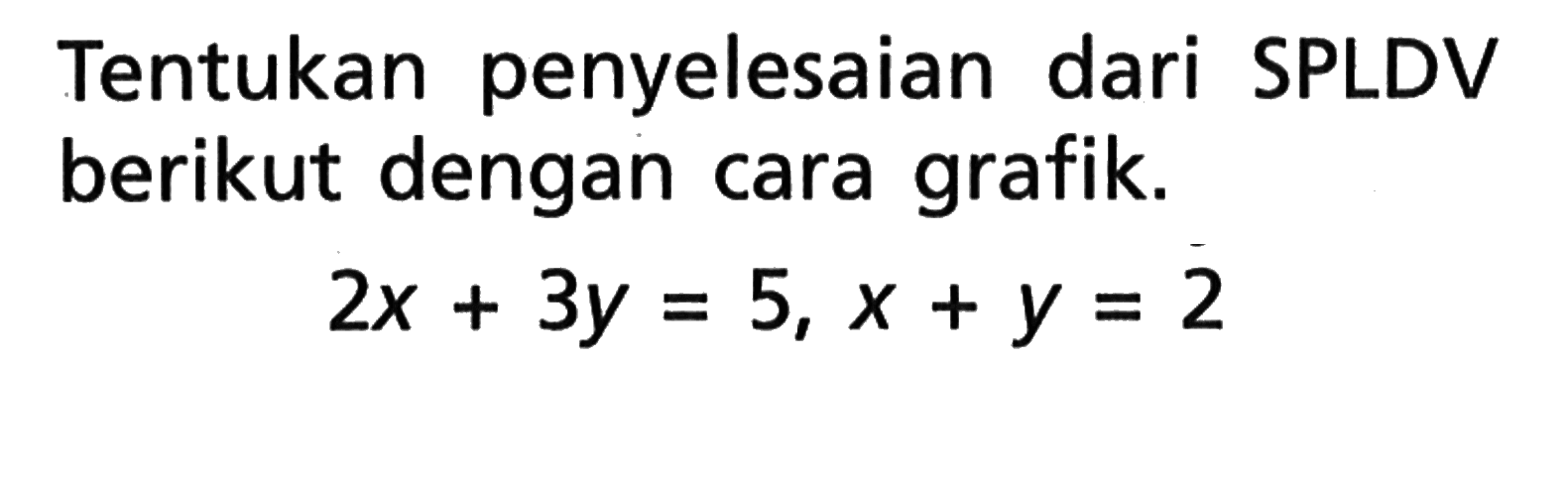 Tentukan penyelesaian dari SPLDV berikut dengan cara grafik: 2x + 3y = 5, x + y = 2