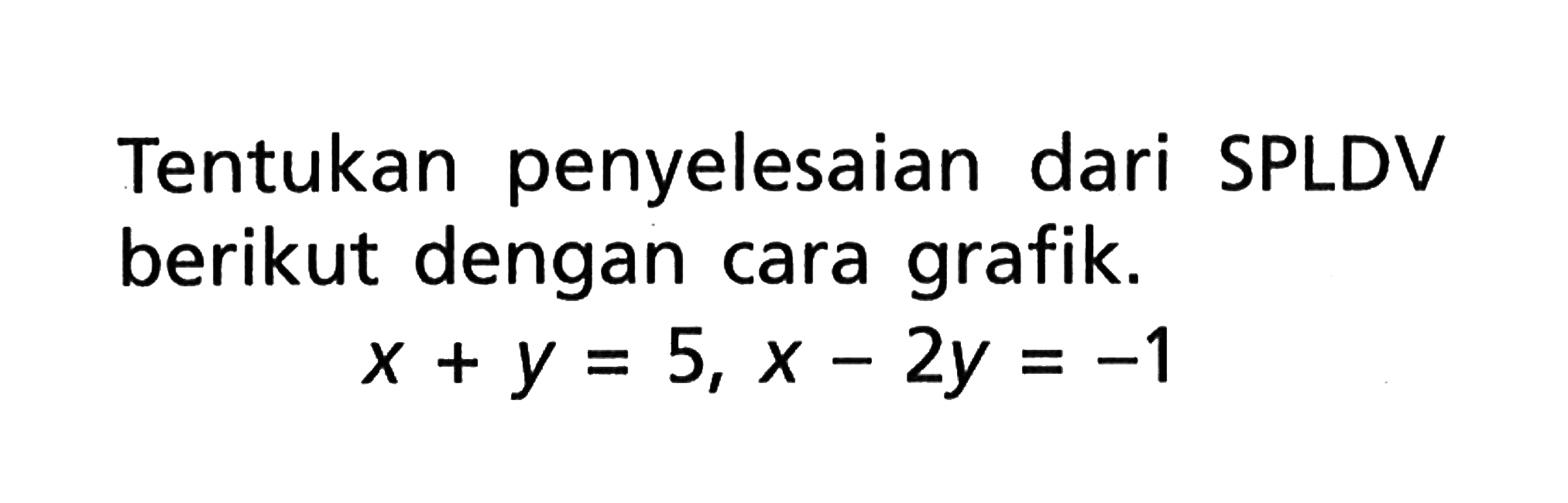 Tentukan penyelesaian dari SPLDV berikut dengan cara grafik. x + y = 5, x - 2y = -1