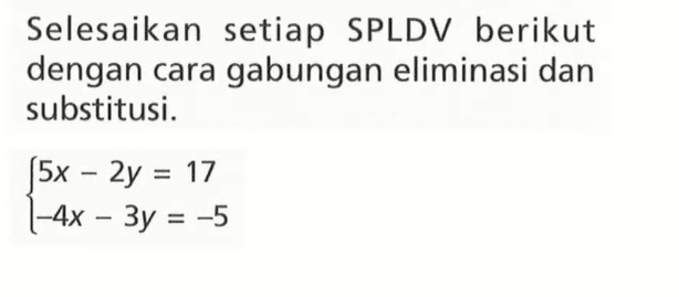 Selesaikan setiap SPLDV berikut dengan cara gabungan eliminasi dan substitusi. (5x - 2y = 17 -4x - 3y = -5