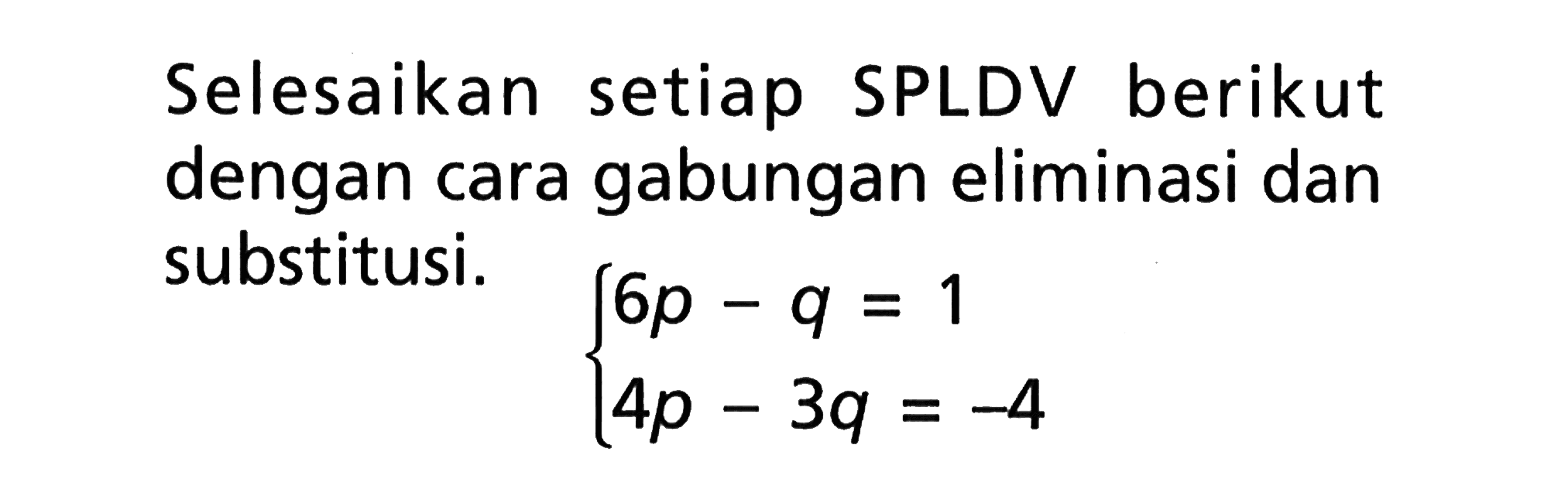 Selesaikan setiap SPLDV berikut dengan cara gabungan eliminasi dan substitusi 6p - q = 1 4p - 3q = -4