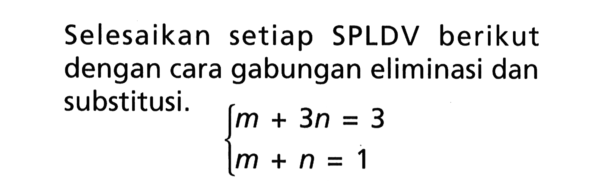 Selesaikan setiap SPLDV berikut dengan cara gabungan eliminasi dan substitusi. m + 3n = 3 m + n = 1