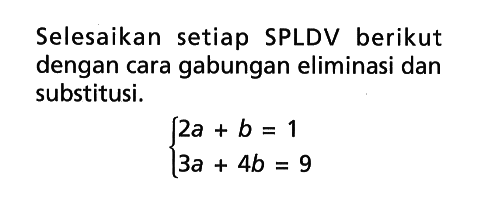 Selesaikan setiap SPLDV berikut dengan cara gabungan eliminasi dan substitusi. 2a + b = 1 3a + 4b = 9