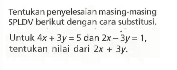 Tentukan penyelesaian masing-masing SPLDV dengan cara substitusi. Untuk nilai 4x + 3y = 5 dan 2x - 3y = 1, tentukan nilai dari 2x + 3y