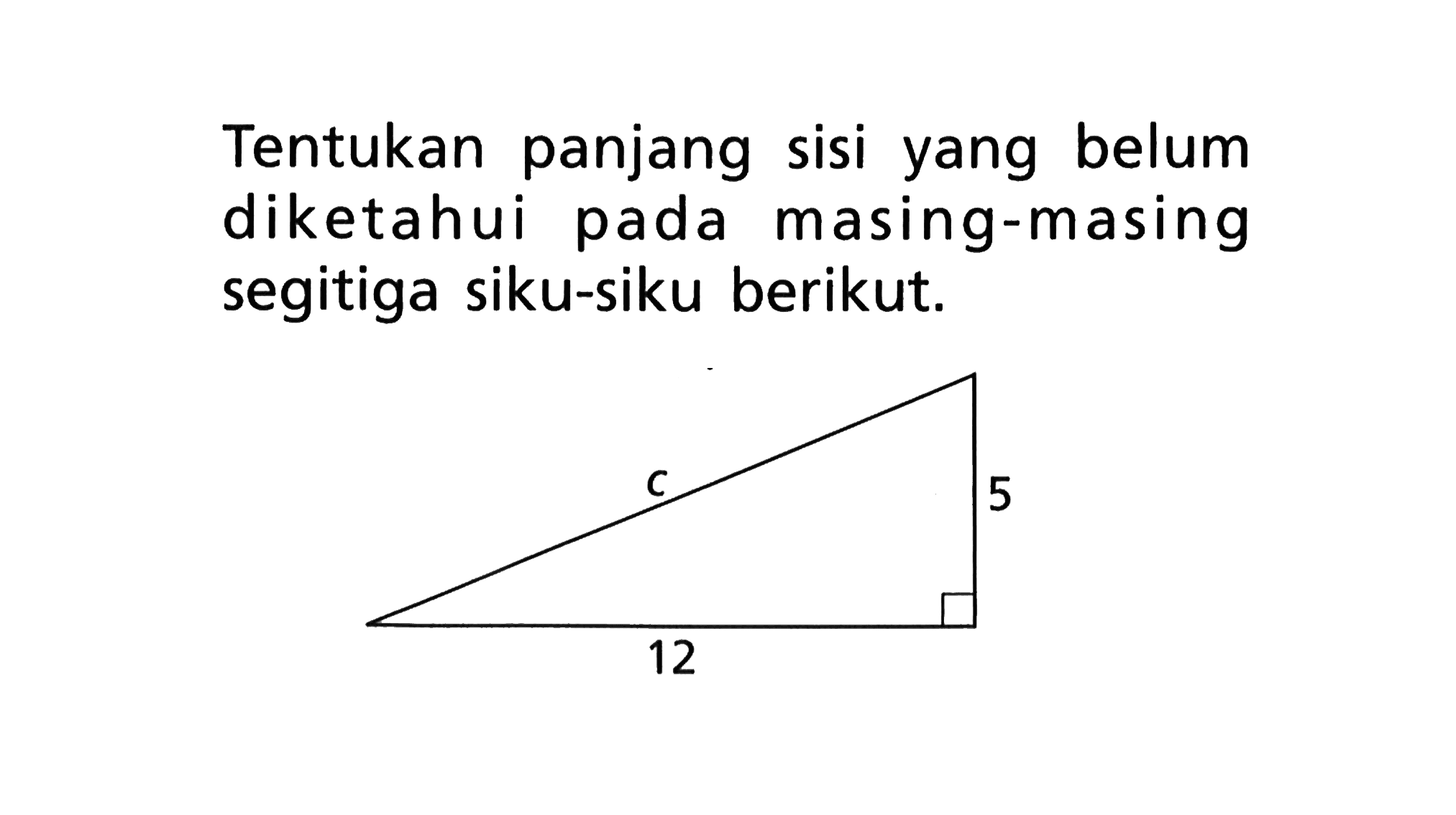 Tentukan panjang sisi yang belum diketahui pada masing-masing segitiga siku-siku berikut. 12 5 c