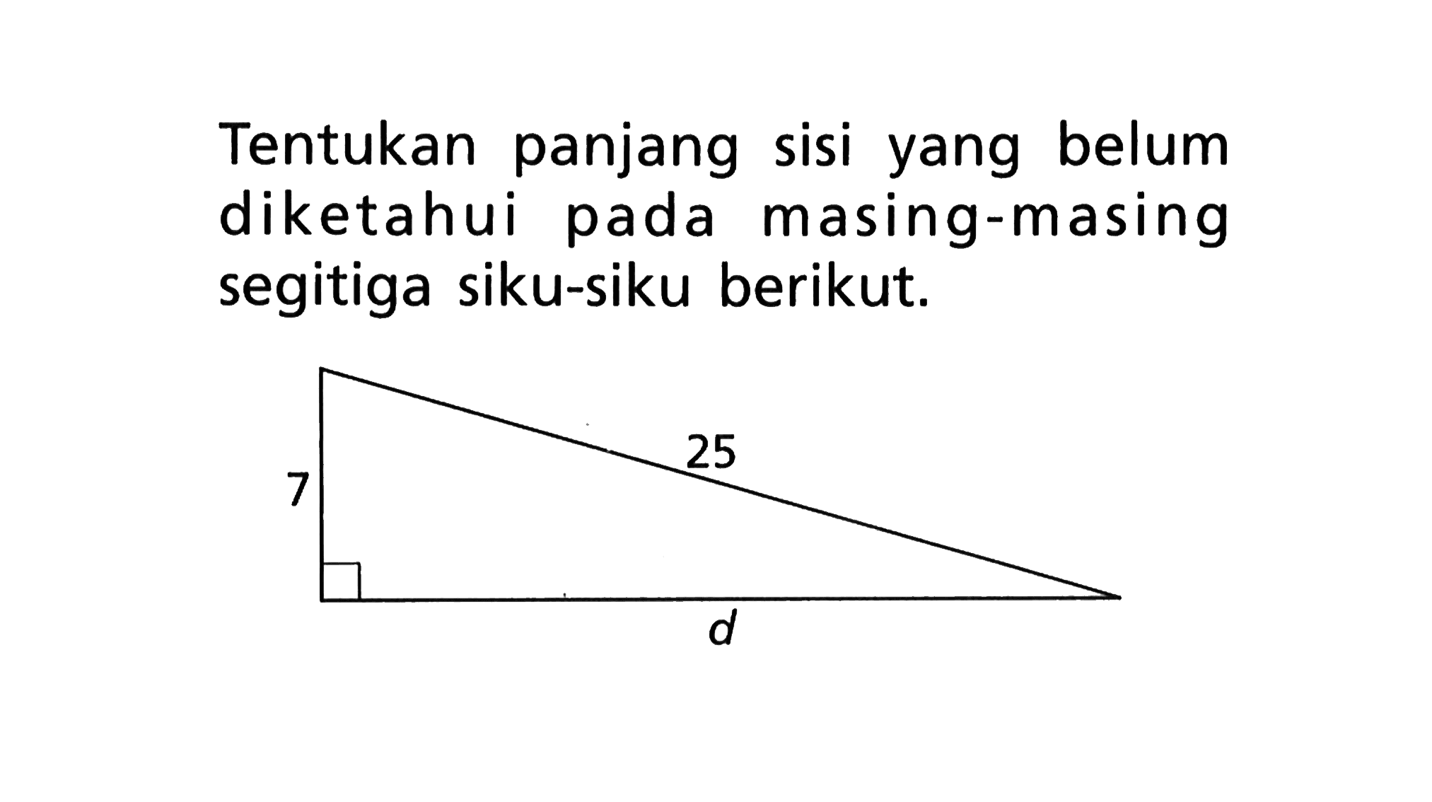 Tentukan panjang sisi yang belum diketahui pada masing-masing segitiga siku-siku berikut. 25 7 d