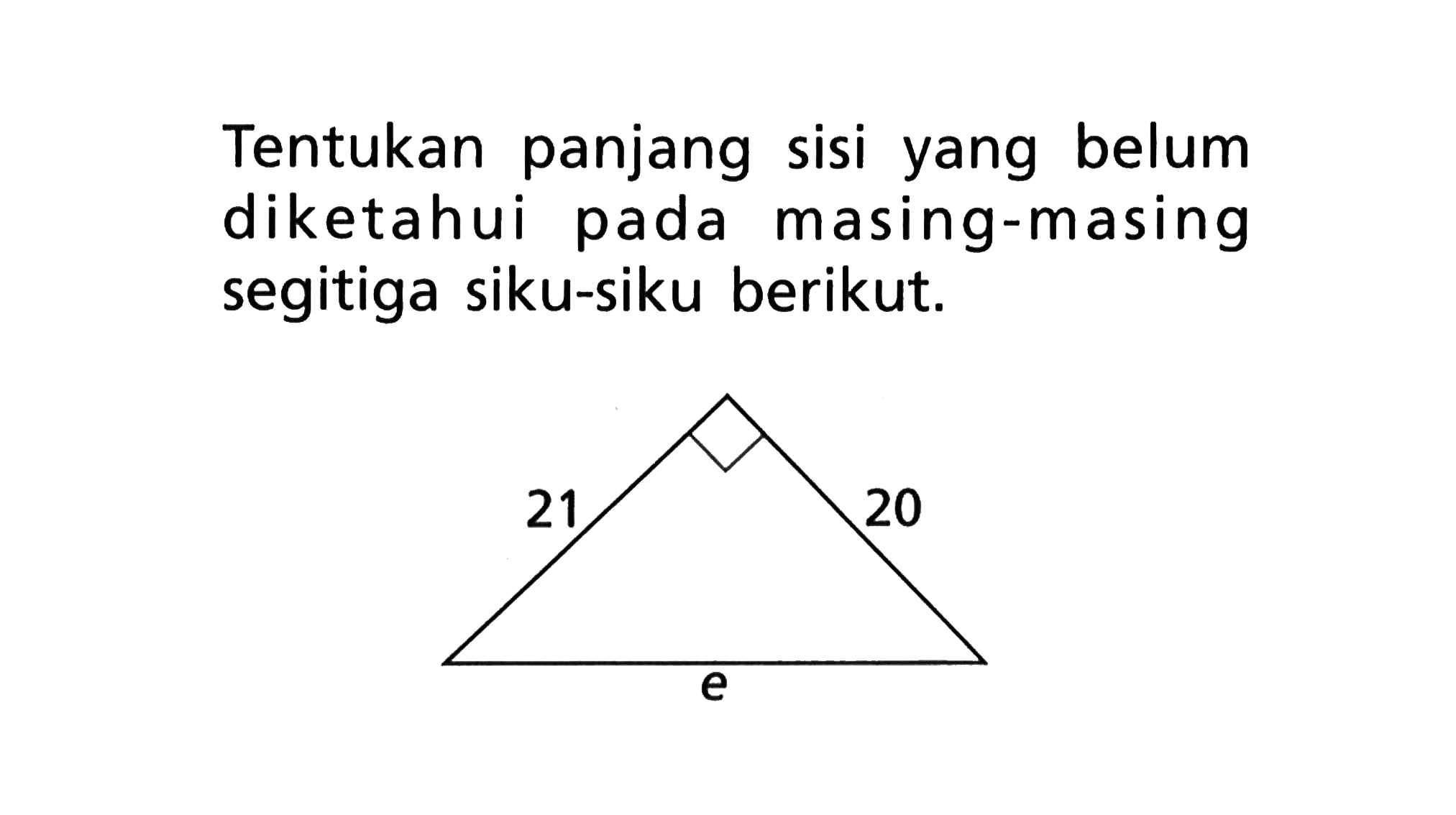 Tentukan panjang sisi belum yang diketahui pada masing-masing segitiga siku-siku berikut. 21 20 e