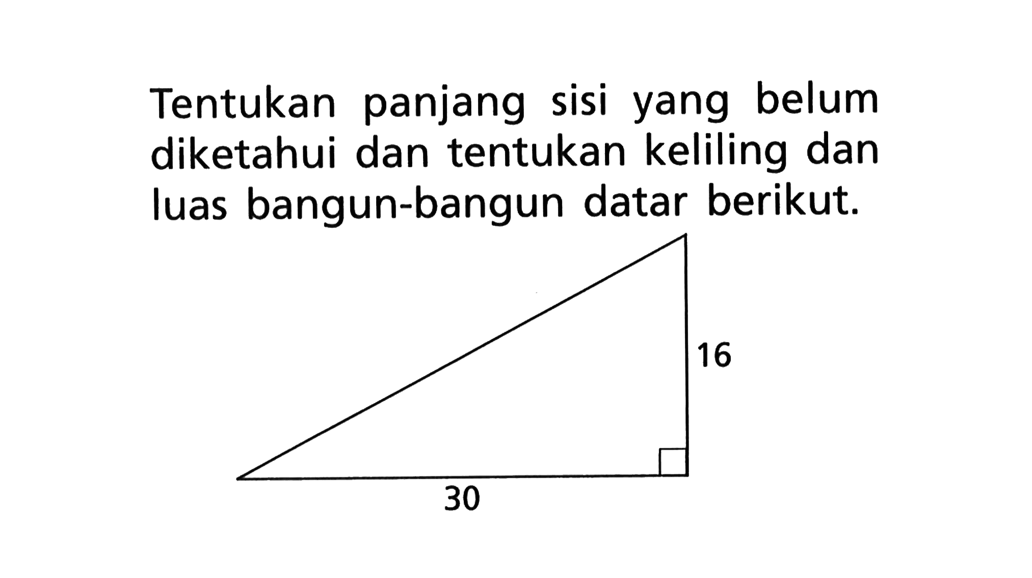 Tentukan panjang sisi yang belum diketahui dan tentukan keliling dan luas bangun-bangun datar berikut. 30 16