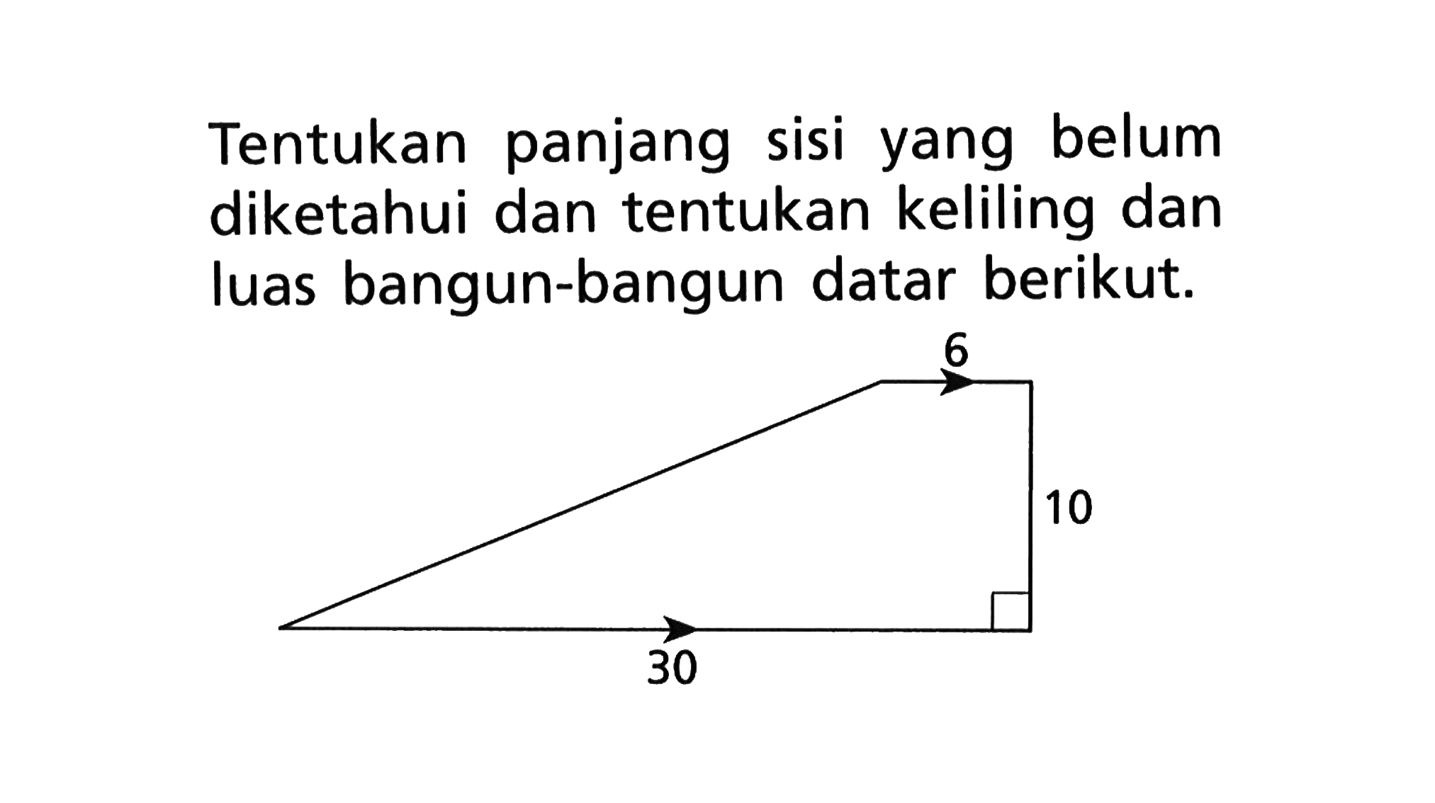 Tentukan panjang sisi yang belum diketahui dan tentukan keliling dan luas bangun-bangun datar berikut. 6 10 30