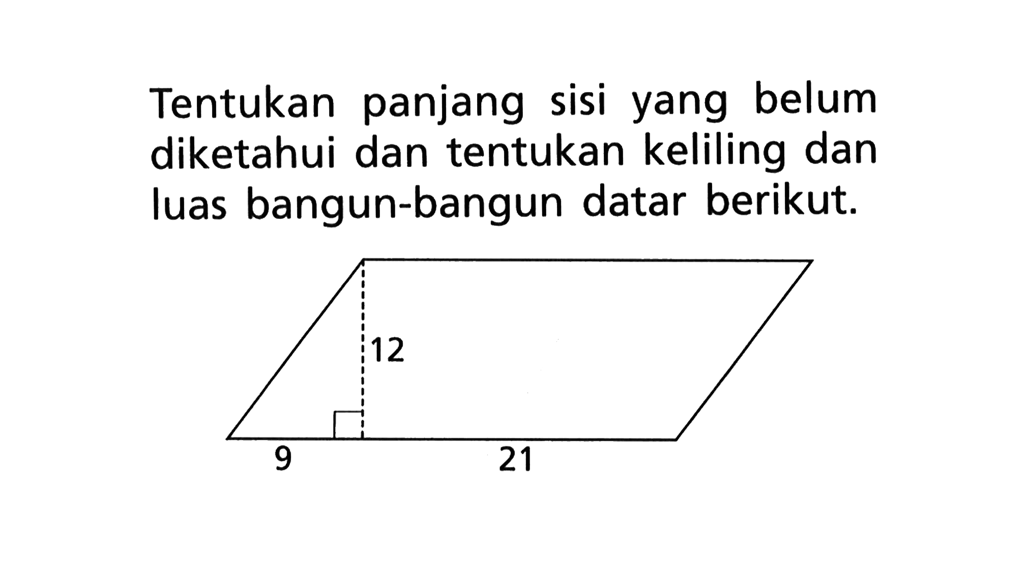 Tentukan panjang sisi yang belum diketahui dan tentukan keliling dan luas bangun-bangun datar berikut. 12 9 21