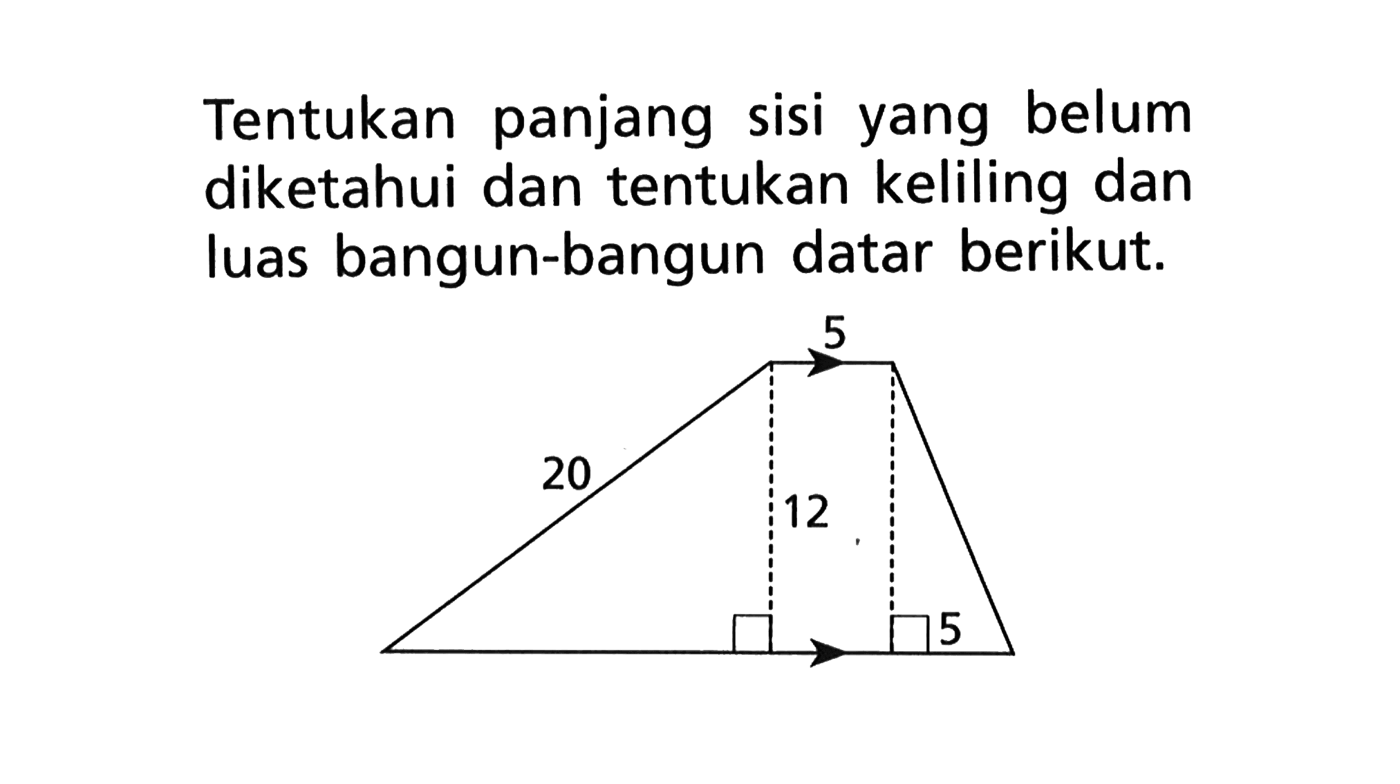 Tentukan panjang sisi yang belum diketahui dan tentukan keliling dan luas bangun-bangun datar berikut. 5 20 12 5 