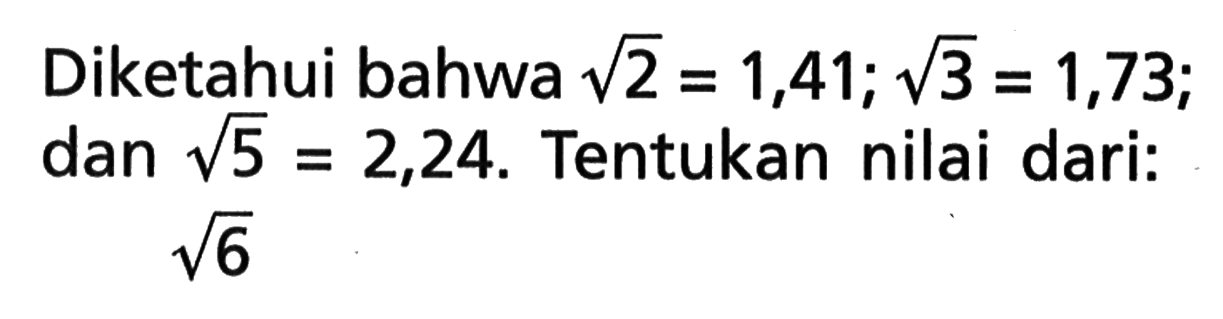 Diketahui bahwa akar(2) = 1,41; akar(3) = 1,73; dan akar(5) = 2,24. Tentukan nilai dari: akar(6)