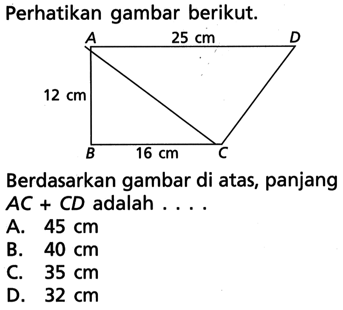 Perhatikan gambar berikut. A 25 cm D 12 cm B 16 cm CBerdasarkan gambar di atas, panjang  AC+CD  adalah ....