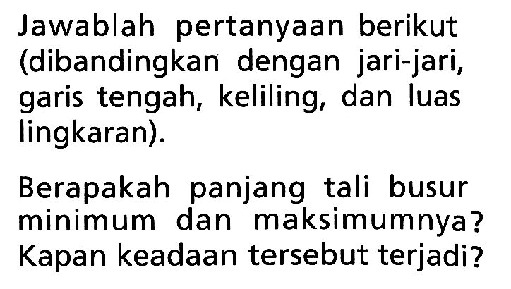 Jawablah pertanyaan berikut (dibandingkan dengan jari-jari, garis tengah, keliling, dan luas lingkaran).Berapakah panjang  tali busur minimum dan maksimumnya? Kapan keadaan  tersebut terjadi?