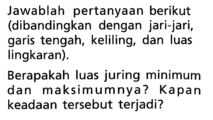 Jawablah pertanyaan berikut (dibandingkan dengan jari-jari, garis tengah, keliling, dan luas lingkaran).Berapakah luas juring minimum dan maksimumnya? Kapan keadaan tersebut terjadi?