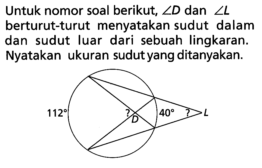 Untuk nomor soal berikut, sudut D dan sudut L berturut-turut menyatakan sudut dalam dan sudut luar dari sebuah lingkaran. Nyatakan ukuran sudut yang ditanyakan.