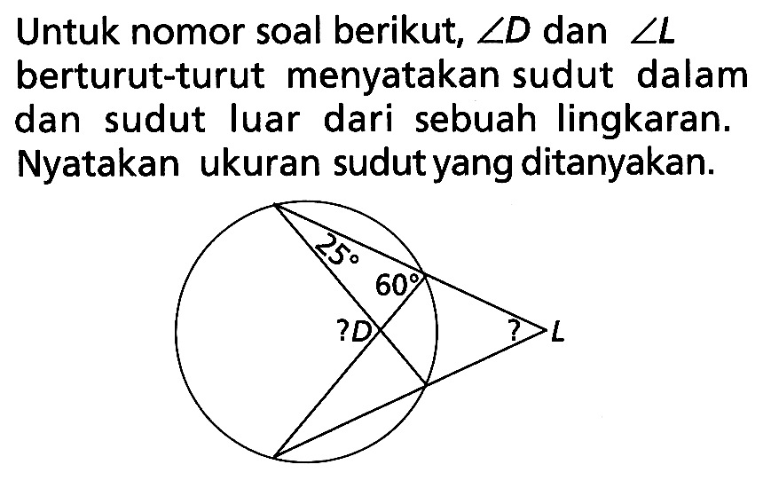 Untuk nomor soal berikut, sudut D dan sudut L berturut-turut menyatakan sudut dalam dan sudut luar dari sebuah lingkaran. Nyatakan ukuran sudut yang ditanyakan.