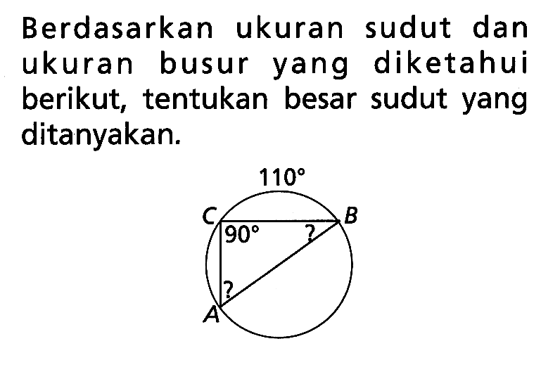 Berdasarkan ukuran sudut dan ukuran busur yang diketahui berikut, tentukan besar sudut yang ditanyakan. 110 90