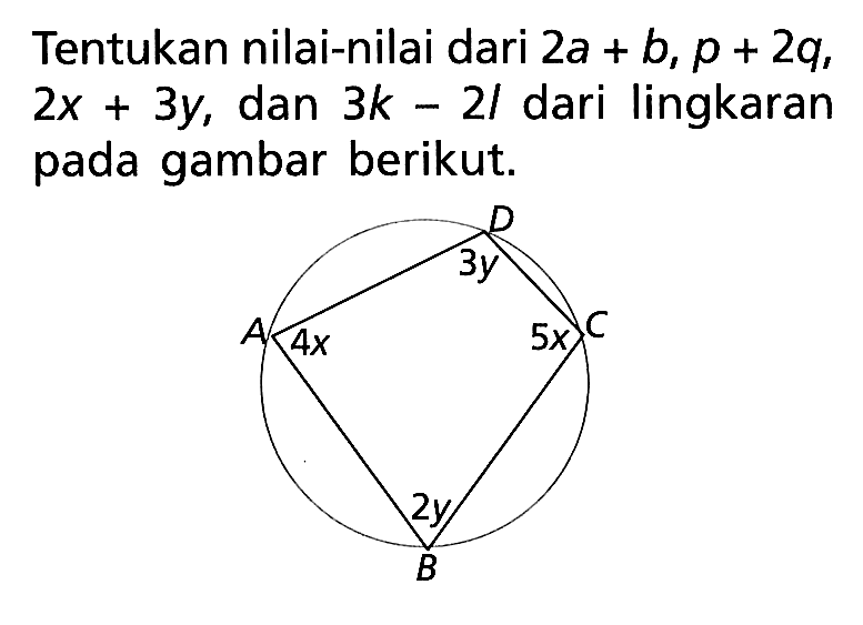 Tentukan nilai-nilai dari 2a+b, p+2q, 2x+3y, dan 3k-21 dari lingkaran pada gambar berikut. D 3y A 4x C 5x 2y B