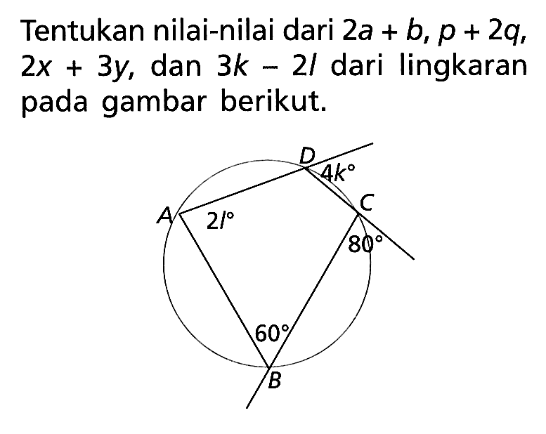 Tentukan nilai-nilai dari  2a+b, p+2q, 2x+3y, dan  3 k-21 dari lingkaran pada gambar berikut. A B C D 2l 60 80 4k