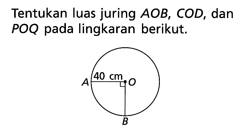 Tentukan luas juring  AOB, COD, dan POQ pada lingkaran berikut. 40 cm