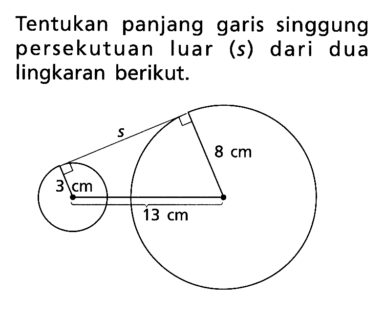 Tentukan panjang garis singgung persekutuan luar (s) dari dua lingkaran berikut. 3 cm s 13 cm 8 cm