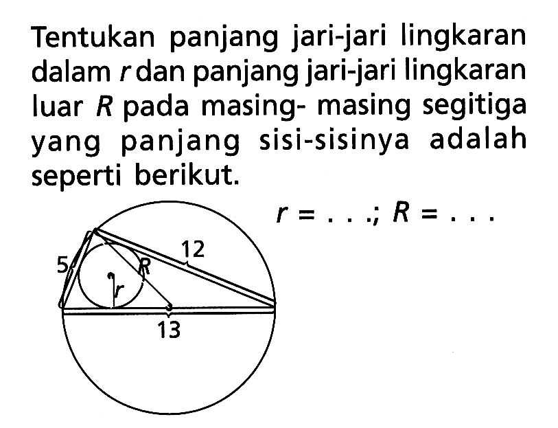 Tentukan panjang jari-jari lingkaran dalam r dan panjang jari-jari lingkaran luar R pada masing-masing segitiga yang panjang sisi-sisinya adalah seperti berikut. 5 12 13 r=...; R=...