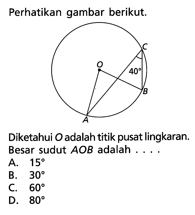 Perhatikan gambar berikut. C O 40 B A Diketahui O adalah titik pusat lingkaran. Besar sudut AOB adalah...