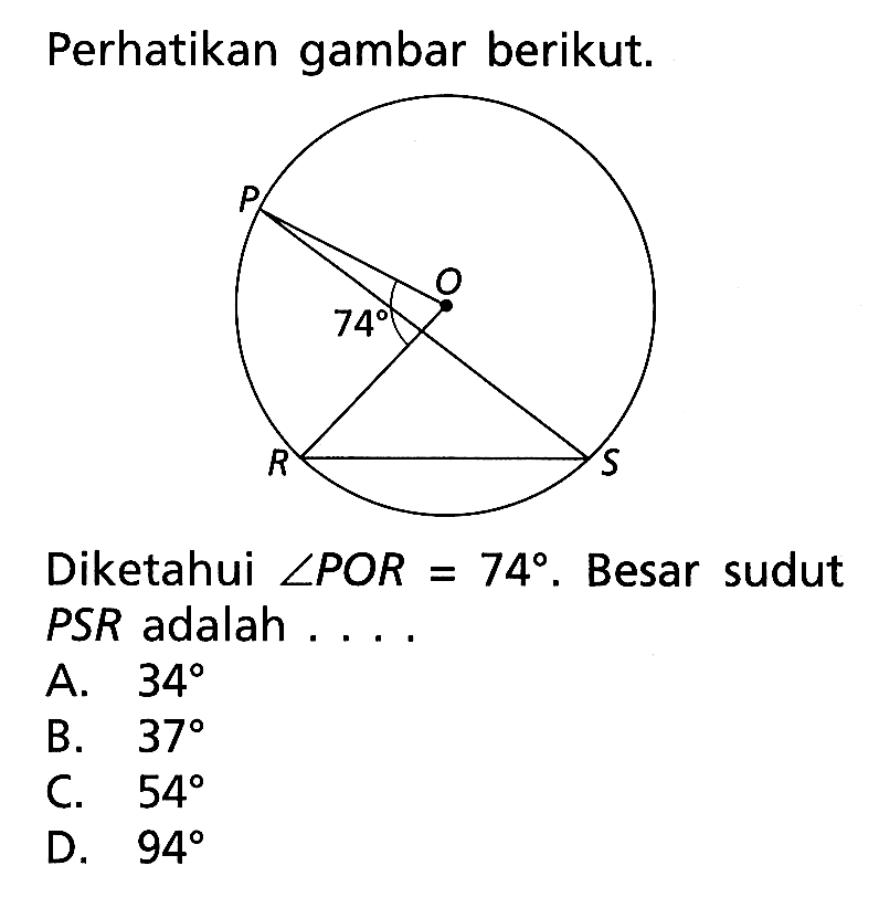 Perhatikan gambar berikut.Diketahui sudut POR=74. Besar sudut PSR adalah ...A. 34 B. 37 C. 54 D. 94 