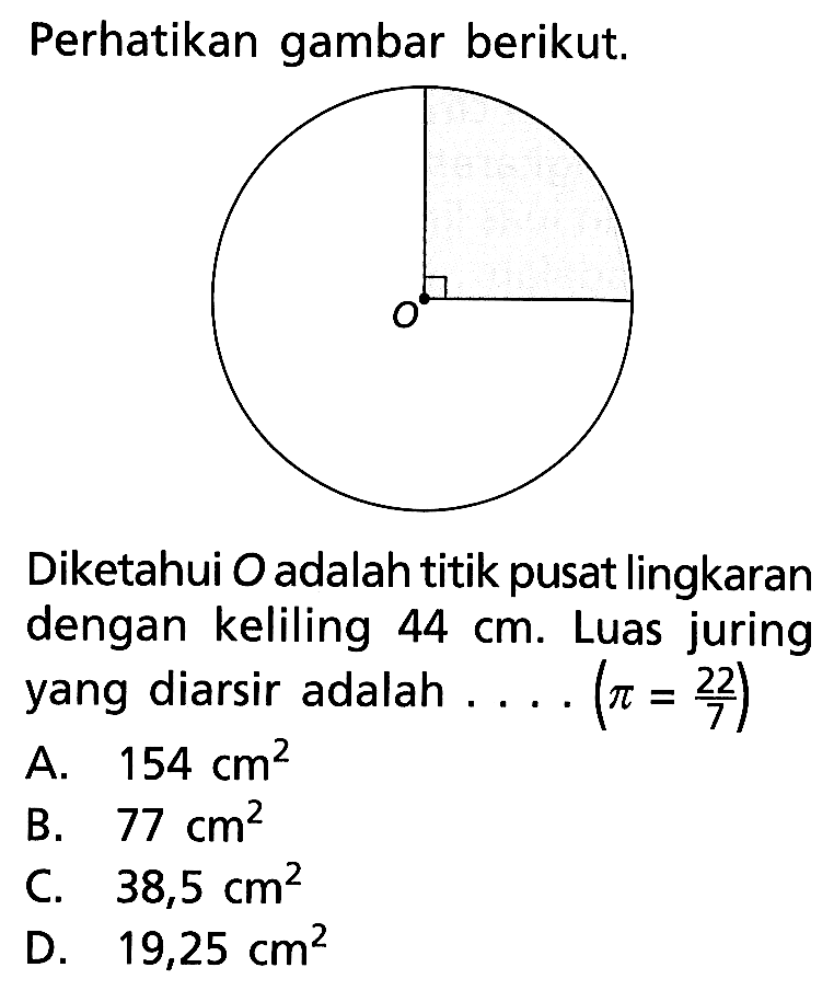 Perhatikan gambar berikut.Diketahui O adalah titik pusat lingkaran dengan keliling 44 cm. Luas juring yang diarsir adalah...(pi=22/7) 