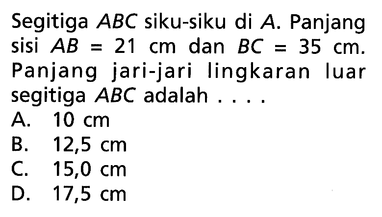 Segitiga ABC siku-siku di A. Panjang sisi AB=21 cm dan BC=35 cm. Panjang jari-jari lingkaran luar segitiga ABC adalah ....