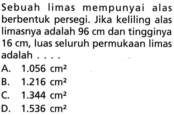 Sebuah limas mempunyai alas berbentuk persegi. Jika keliling alas limasnya adalah 96 cm dan tingginya 16 cm, luas seluruh permukaan limas adalah ....