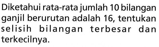 Diketahui rata-rata jumlah 10 bilangan ganjil berurutan adalah 16, tentukan selisih bilangan terbesar dan terkecilnya.