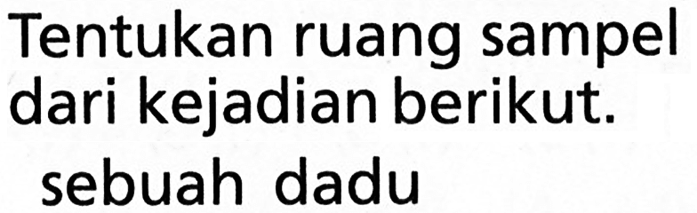 Tentukan ruang sampel dari kejadian berikut. sebuah dadu