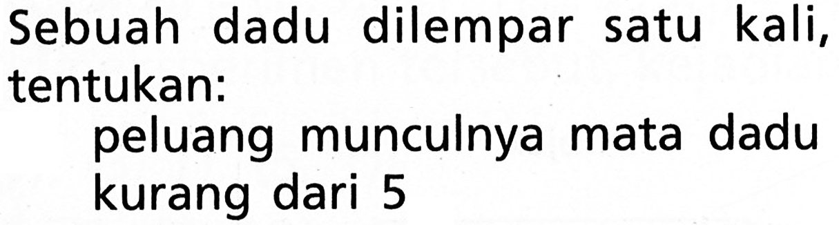 Sebuah dadu dilempar satu kali, tentukan:peluang munculnya mata dadu kurang dari 5