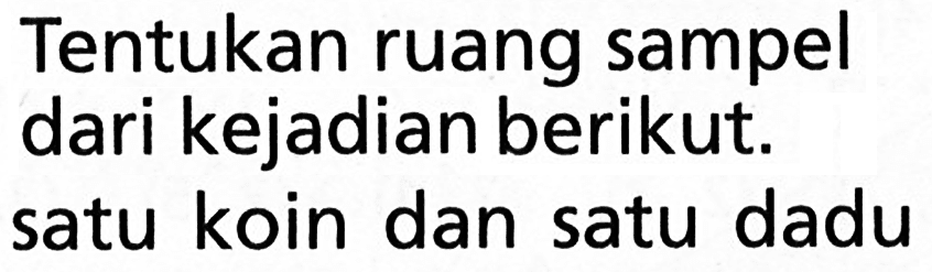 Tentukan ruang sampel dari kejadian berikut. satu koin dan satu dadu