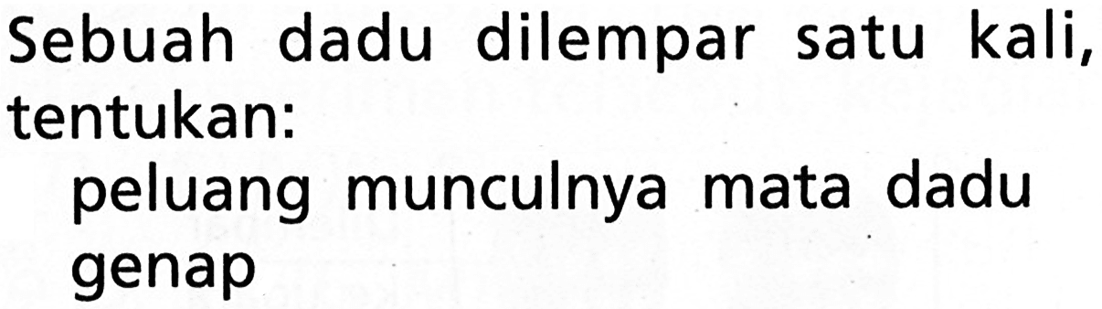 Sebuah dadu dilempar satu kali, tentukan:peluang munculnya mata dadu genap