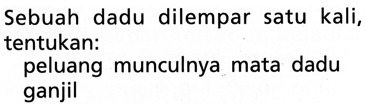 Sebuah dadu dilempar satu kali, tentukan:peluang munculnya mata dadu ganjil