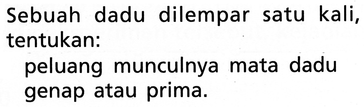 Sebuah dadu dilempar satu kali, tentukan:peluang munculnya mata dadu genap atau prima.