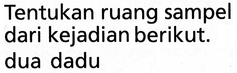 Tentukan ruang sampel dari kejadian berikut.dua dadu