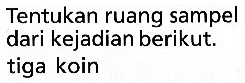 Tentukan ruang sampel dari kejadian berikut. tiga koin