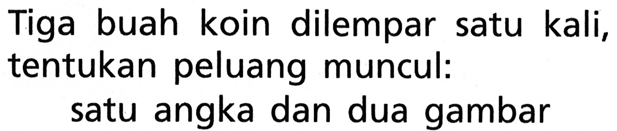 Tiga buah koin dilempar satu kali, tentukan peluang muncul: satu angka dan dua gambar