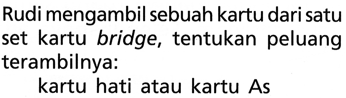 Rudi mengambil sebuah kartu dari satu set kartu bridge, tentukan peluang terambilnya:kartu hati atau kartu As