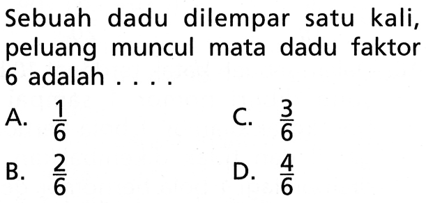 Sebuah dadu dilempar satu kali, peluang muncul mata dadu faktor 6 adalah ... .