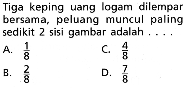 Tiga keping uang logam dilempar bersama, peluang muncul paling sedikit 2 sisi gambar adalah ....
