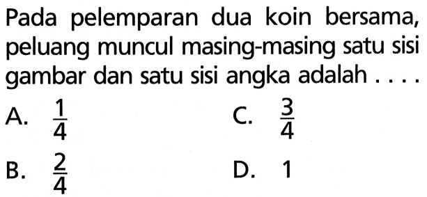 Pada pelemparan dua koin bersama, peluang muncul masing-masing satu sisi gambar dan satu sisi angka adalah ....
