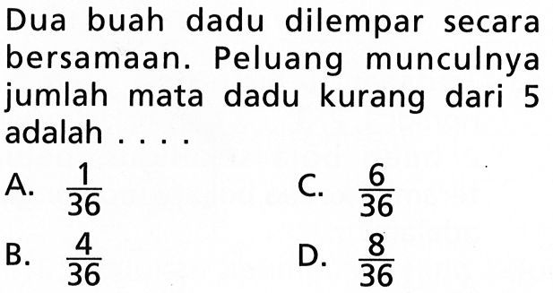 Dua buah dadu dilempar secara bersamaan. Peluang munculnya jumlah mata dadu kurang dari 5 adalah ...