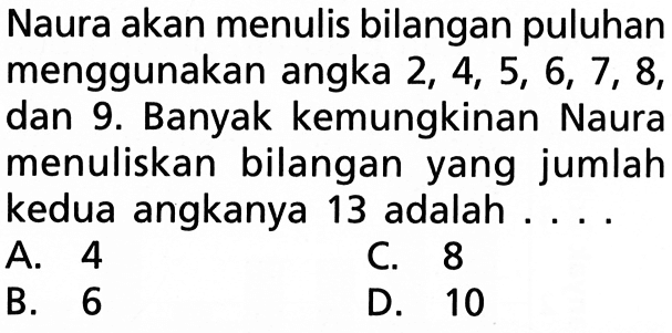 Naura akan menulis bilangan puluhan menggunakan angka 2, 4, 5, 6, 7, 8, dan 9. Banyak kemungkinan Naura menuliskan bilangan yang jumlah kedua angkanya 13 adalah ....